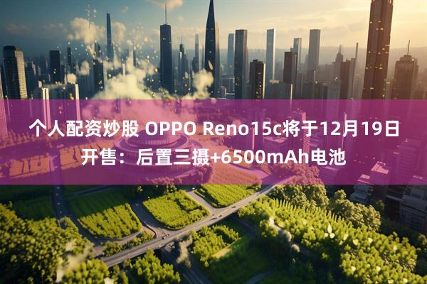 个人配资炒股 OPPO Reno15c将于12月19日开售：后置三摄+6500mAh电池