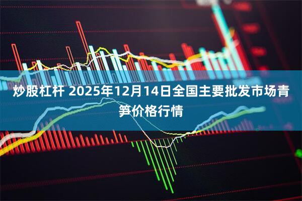 炒股杠杆 2025年12月14日全国主要批发市场青笋价格行情