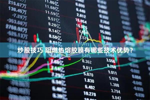 炒股技巧 阻燃热熔胶膜有哪些技术优势？