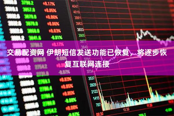 交易配资网 伊朗短信发送功能已恢复，将逐步恢复互联网连接