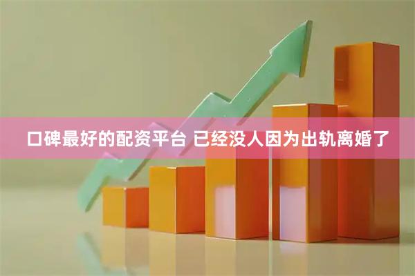 口碑最好的配资平台 已经没人因为出轨离婚了