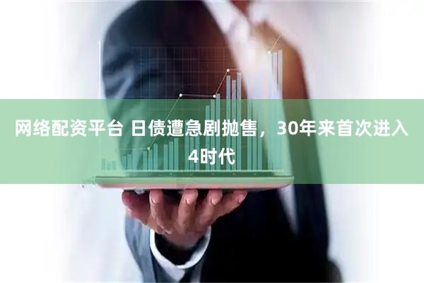 网络配资平台 日债遭急剧抛售，30年来首次进入4时代