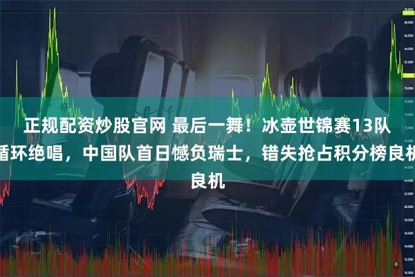 正规配资炒股官网 最后一舞！冰壶世锦赛13队循环绝唱，中国队首日憾负瑞士，错失抢占积分榜良机