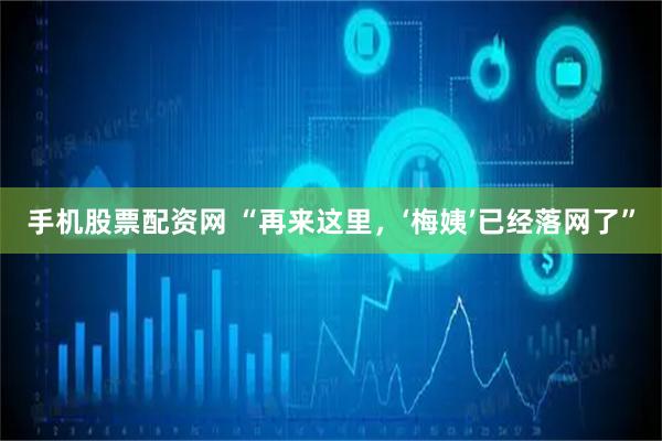 手机股票配资网 “再来这里，‘梅姨’已经落网了”