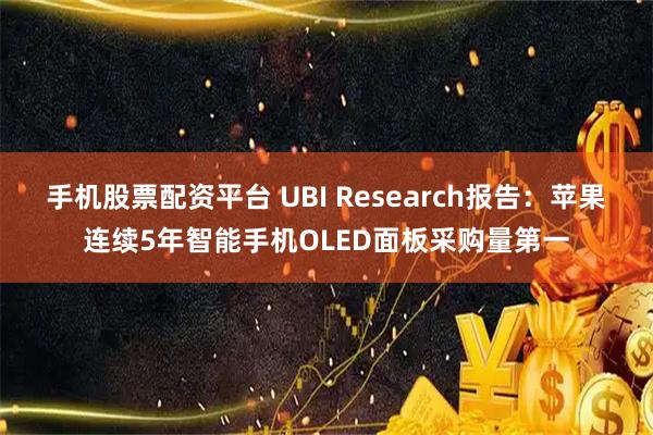 手机股票配资平台 UBI Research报告：苹果连续5年智能手机OLED面板采购量第一