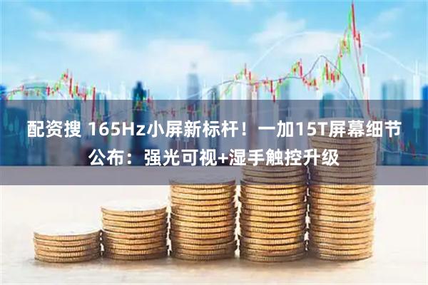 配资搜 165Hz小屏新标杆！一加15T屏幕细节公布：强光可视+湿手触控升级