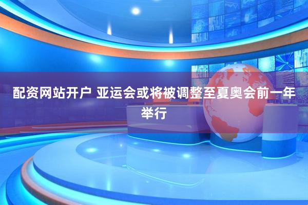 配资网站开户 亚运会或将被调整至夏奥会前一年举行